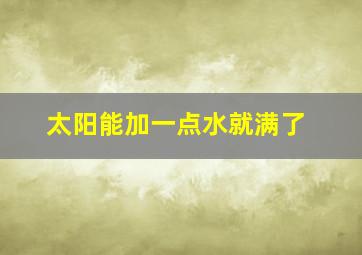 太阳能加一点水就满了