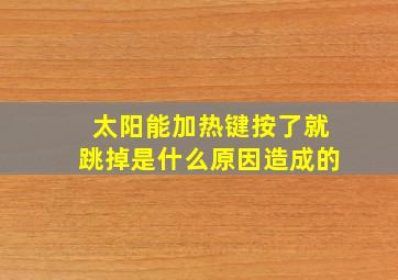 太阳能加热键按了就跳掉是什么原因造成的