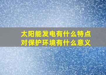 太阳能发电有什么特点对保护环境有什么意义