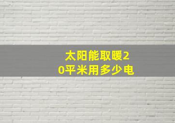 太阳能取暖20平米用多少电