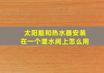 太阳能和热水器安装在一个混水阀上怎么用