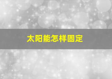 太阳能怎样固定