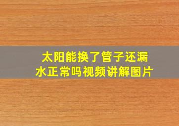 太阳能换了管子还漏水正常吗视频讲解图片