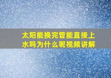 太阳能换完管能直接上水吗为什么呢视频讲解