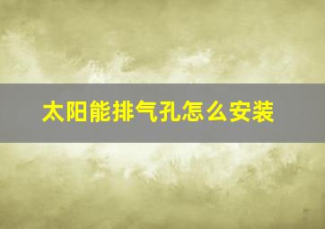 太阳能排气孔怎么安装