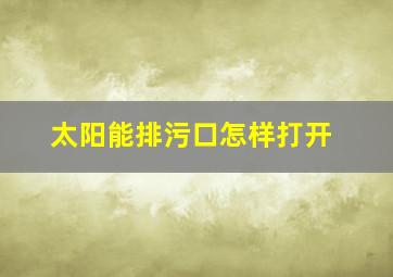 太阳能排污口怎样打开