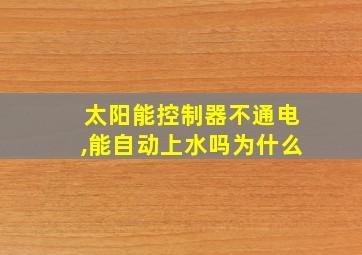 太阳能控制器不通电,能自动上水吗为什么