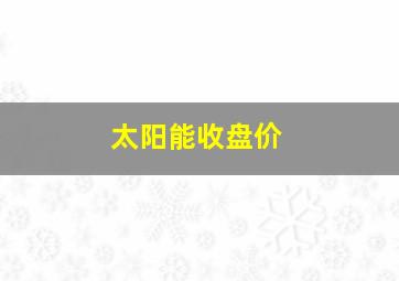 太阳能收盘价