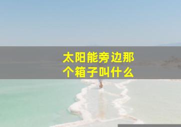 太阳能旁边那个箱子叫什么