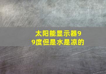 太阳能显示器99度但是水是凉的