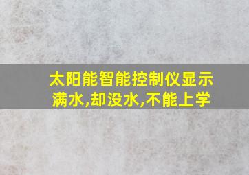 太阳能智能控制仪显示满水,却没水,不能上学