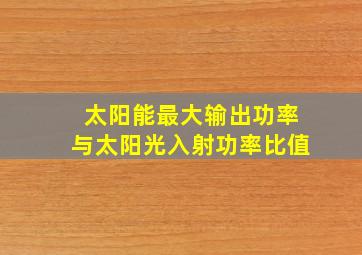 太阳能最大输出功率与太阳光入射功率比值