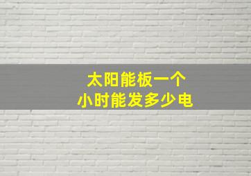 太阳能板一个小时能发多少电