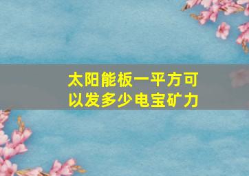 太阳能板一平方可以发多少电宝矿力