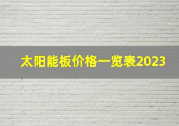 太阳能板价格一览表2023