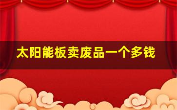 太阳能板卖废品一个多钱