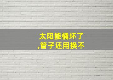 太阳能桶坏了,管子还用换不