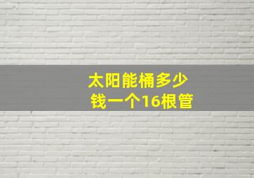 太阳能桶多少钱一个16根管