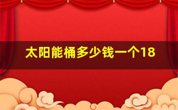 太阳能桶多少钱一个18