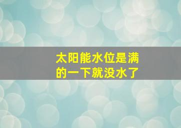 太阳能水位是满的一下就没水了