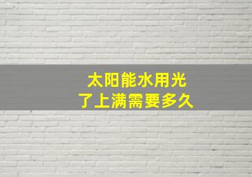 太阳能水用光了上满需要多久