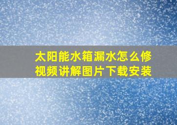 太阳能水箱漏水怎么修视频讲解图片下载安装