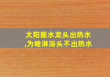 太阳能水龙头出热水,为啥淋浴头不出热水