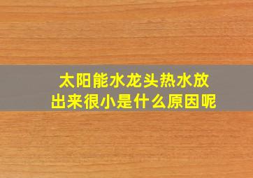 太阳能水龙头热水放出来很小是什么原因呢