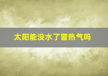 太阳能没水了冒热气吗