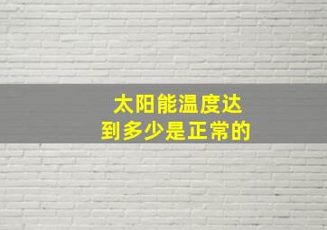 太阳能温度达到多少是正常的