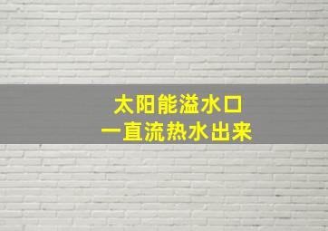 太阳能溢水口一直流热水出来