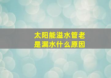 太阳能溢水管老是漏水什么原因