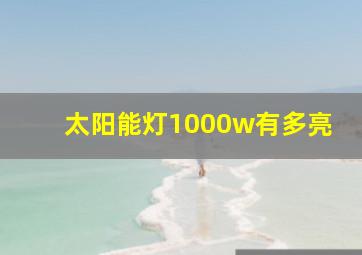 太阳能灯1000w有多亮