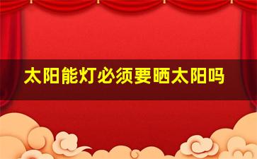 太阳能灯必须要晒太阳吗