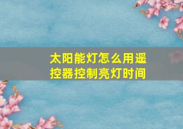 太阳能灯怎么用遥控器控制亮灯时间