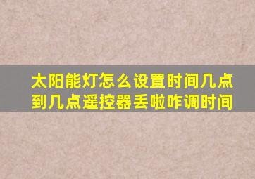 太阳能灯怎么设置时间几点到几点遥控器丢啦咋调时间