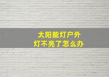 太阳能灯户外灯不亮了怎么办