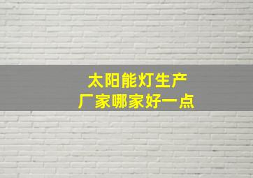 太阳能灯生产厂家哪家好一点