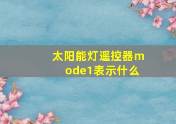 太阳能灯遥控器mode1表示什么