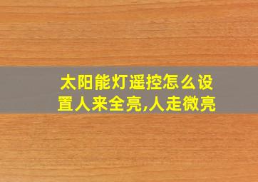 太阳能灯遥控怎么设置人来全亮,人走微亮