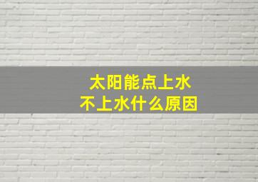 太阳能点上水不上水什么原因