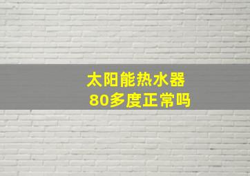 太阳能热水器80多度正常吗