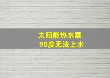 太阳能热水器90度无法上水