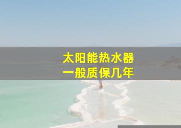 太阳能热水器一般质保几年