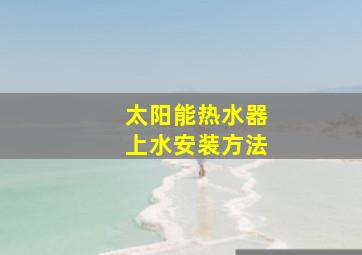 太阳能热水器上水安装方法