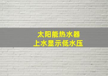 太阳能热水器上水显示低水压