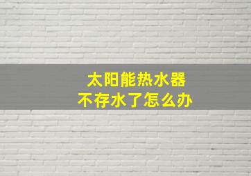 太阳能热水器不存水了怎么办