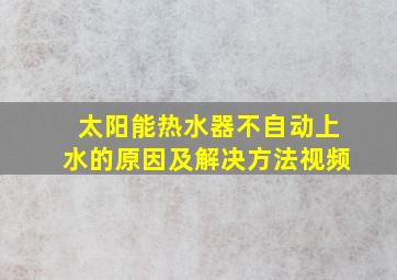 太阳能热水器不自动上水的原因及解决方法视频