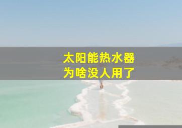 太阳能热水器为啥没人用了