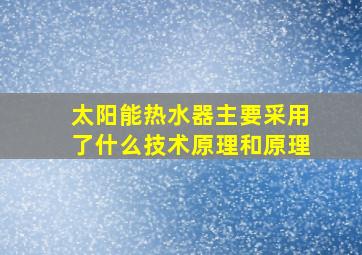 太阳能热水器主要采用了什么技术原理和原理